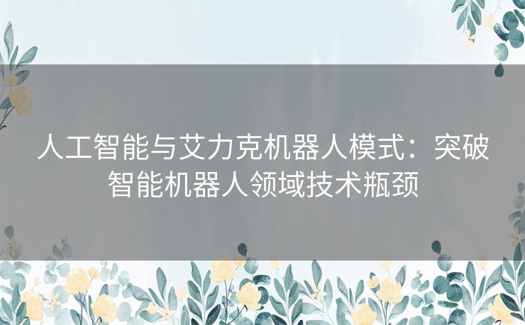 人工智能与艾力克机器人模式：突破智能机器人领域技术瓶颈
