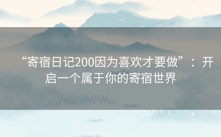 “寄宿日记200因为喜欢才要做”：开启一个属于你的寄宿世界