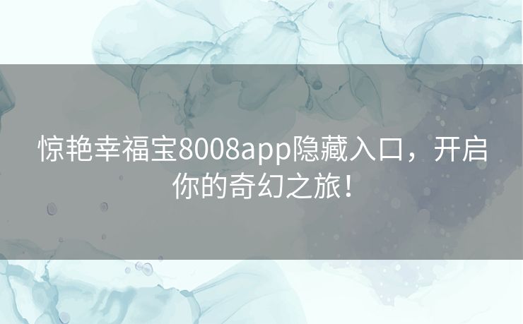 惊艳幸福宝8008app隐藏入口，开启你的奇幻之旅！