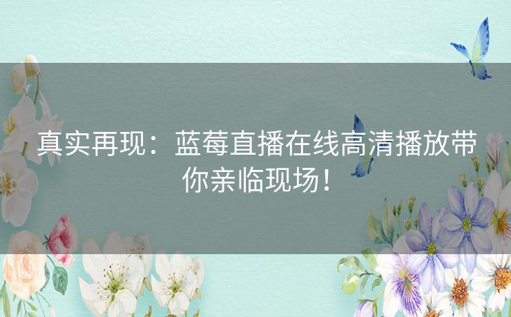 真实再现：蓝莓直播在线高清播放带你亲临现场！