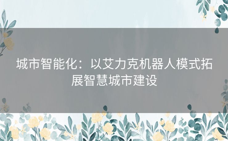 城市智能化：以艾力克机器人模式拓展智慧城市建设