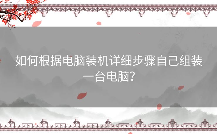 如何根据电脑装机详细步骤自己组装一台电脑？