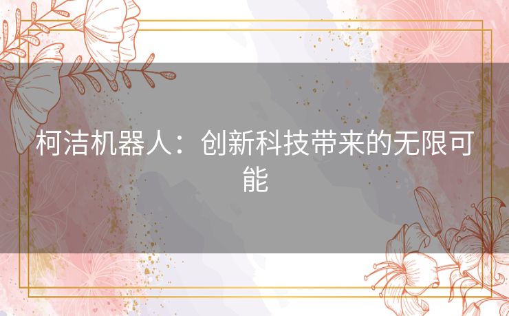 柯洁机器人：创新科技带来的无限可能