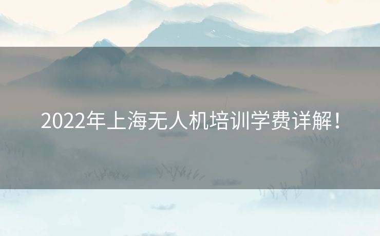 2022年上海无人机培训学费详解！
