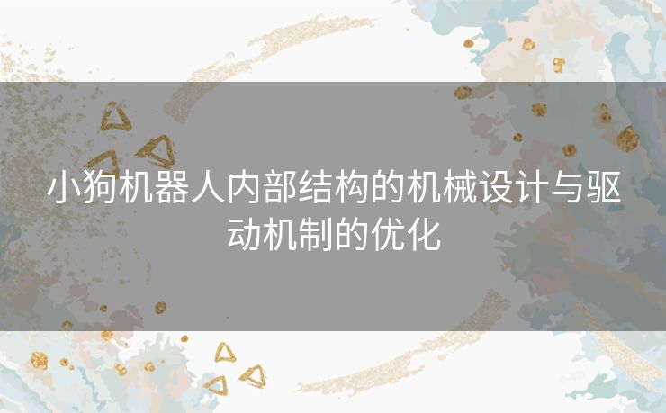 小狗机器人内部结构的机械设计与驱动机制的优化