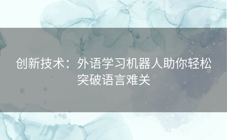 创新技术：外语学习机器人助你轻松突破语言难关