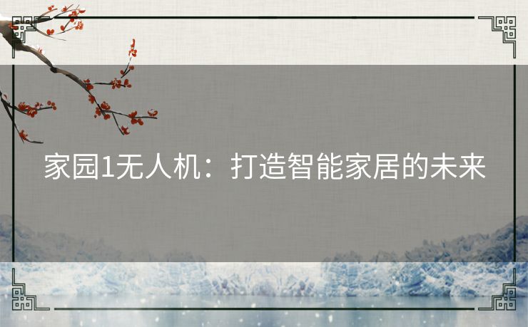 家园1无人机：打造智能家居的未来