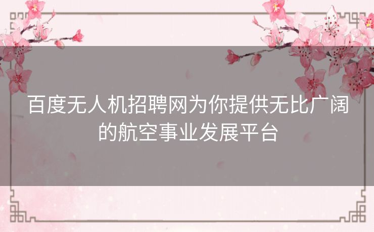 百度无人机招聘网为你提供无比广阔的航空事业发展平台