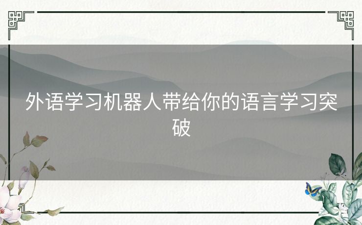 外语学习机器人带给你的语言学习突破
