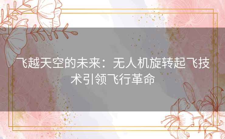 飞越天空的未来：无人机旋转起飞技术引领飞行革命