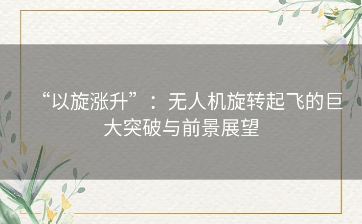 “以旋涨升”：无人机旋转起飞的巨大突破与前景展望