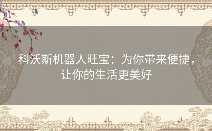 科沃斯机器人旺宝：为你带来便捷，让你的生活更美好