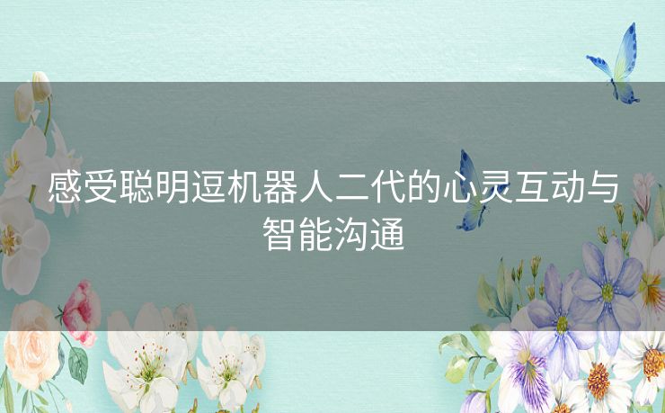 感受聪明逗机器人二代的心灵互动与智能沟通