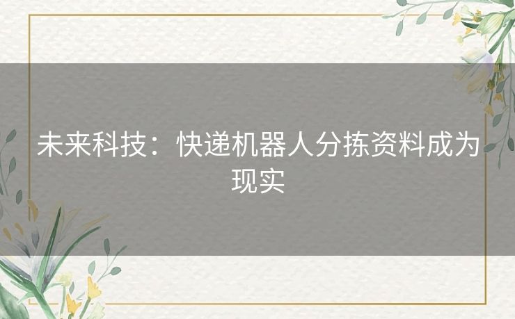 未来科技：快递机器人分拣资料成为现实