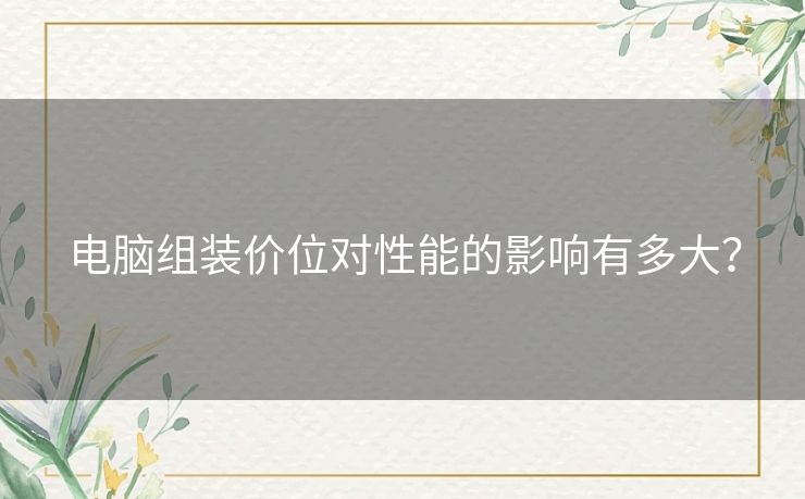 电脑组装价位对性能的影响有多大？