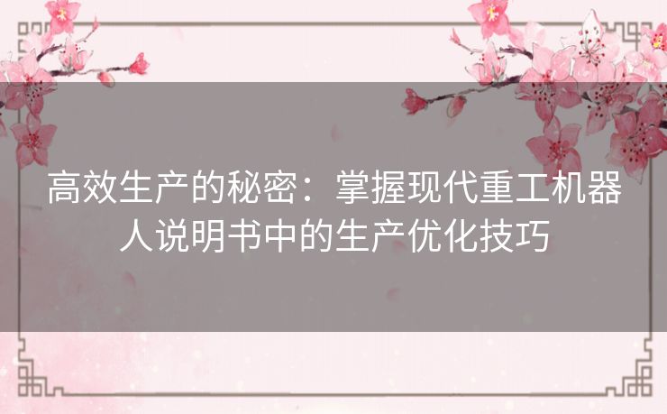 高效生产的秘密：掌握现代重工机器人说明书中的生产优化技巧