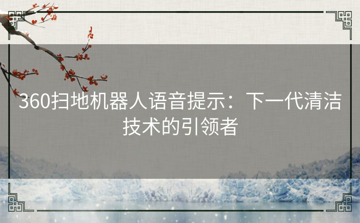 360扫地机器人语音提示：下一代清洁技术的引领者