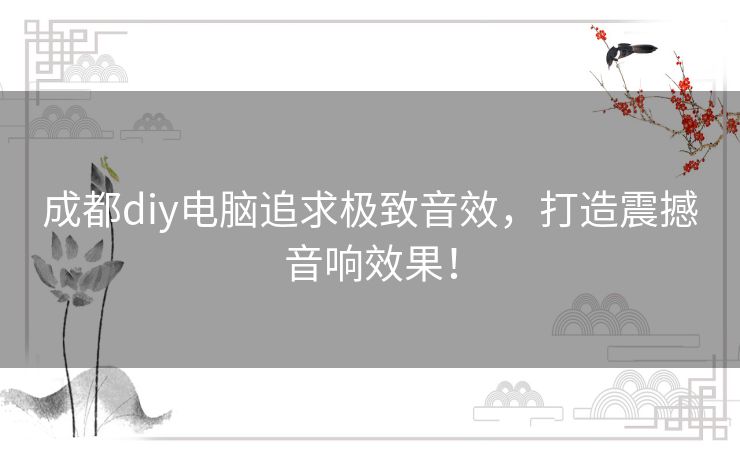 成都diy电脑追求极致音效，打造震撼音响效果！