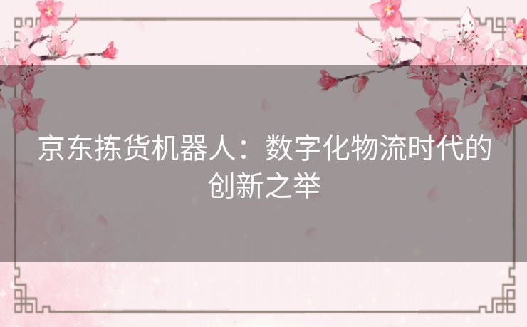 京东拣货机器人：数字化物流时代的创新之举