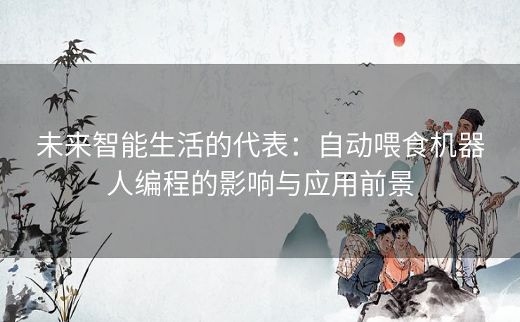 未来智能生活的代表：自动喂食机器人编程的影响与应用前景