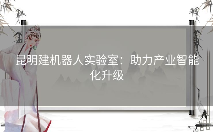 昆明建机器人实验室：助力产业智能化升级
