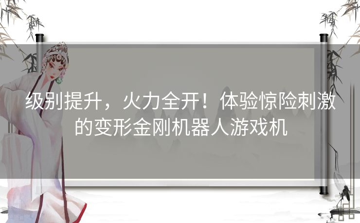 级别提升，火力全开！体验惊险刺激的变形金刚机器人游戏机