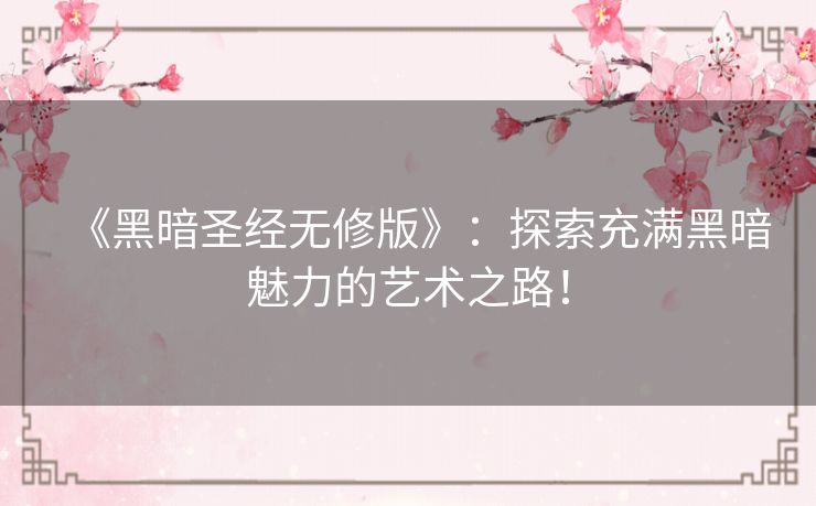 《黑暗圣经无修版》：探索充满黑暗魅力的艺术之路！