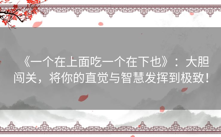《一个在上面吃一个在下也》：大胆闯关，将你的直觉与智慧发挥到极致！