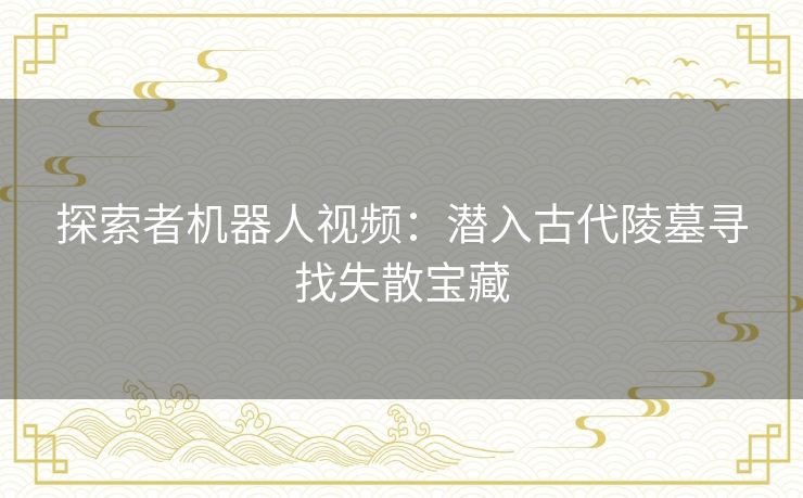 探索者机器人视频：潜入古代陵墓寻找失散宝藏