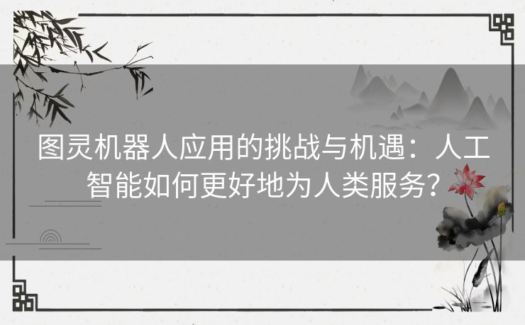 图灵机器人应用的挑战与机遇：人工智能如何更好地为人类服务？