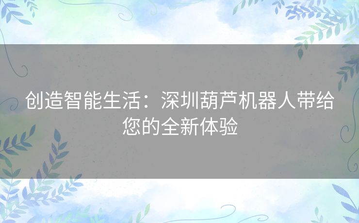 创造智能生活：深圳葫芦机器人带给您的全新体验