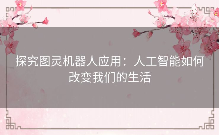 探究图灵机器人应用：人工智能如何改变我们的生活
