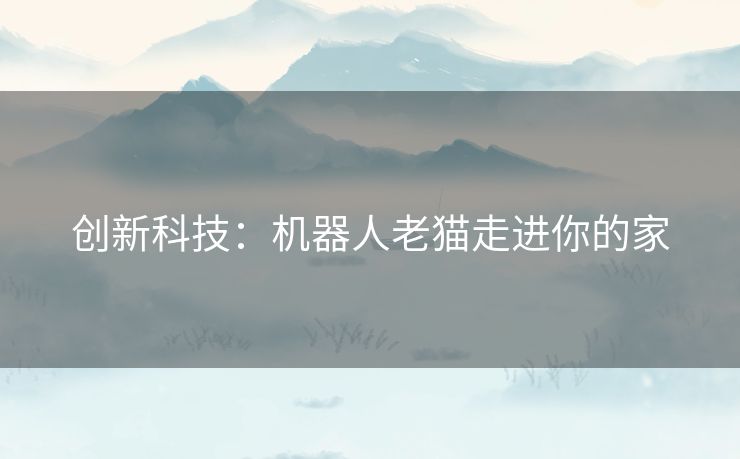 创新科技：机器人老猫走进你的家