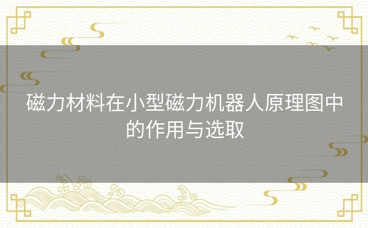 磁力材料在小型磁力机器人原理图中的作用与选取