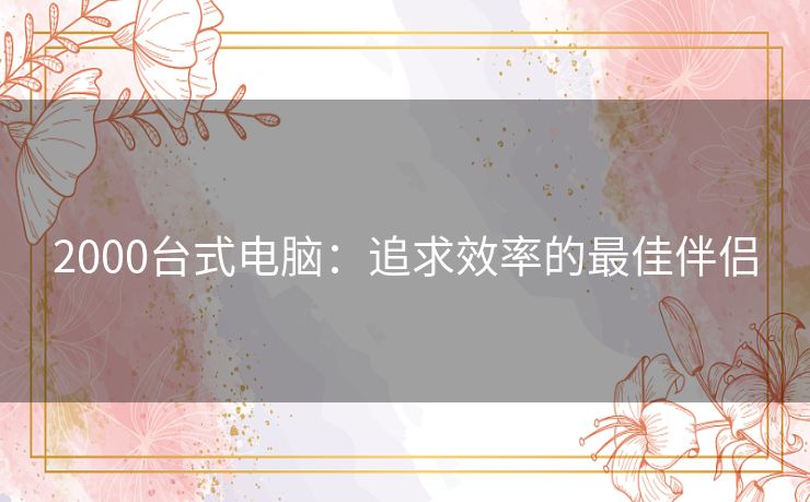 2000台式电脑：追求效率的最佳伴侣