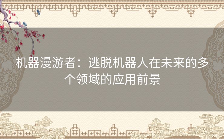 机器漫游者：逃脱机器人在未来的多个领域的应用前景