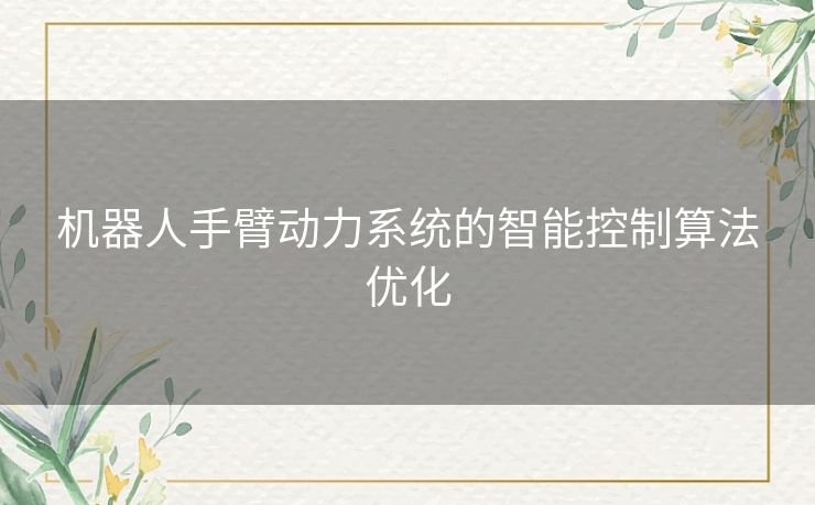 机器人手臂动力系统的智能控制算法优化