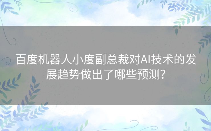 百度机器人小度副总裁对AI技术的发展趋势做出了哪些预测？