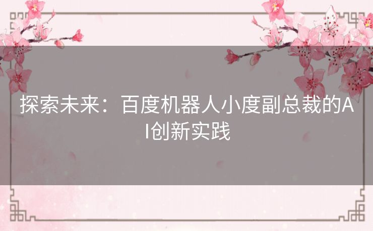 探索未来：百度机器人小度副总裁的AI创新实践