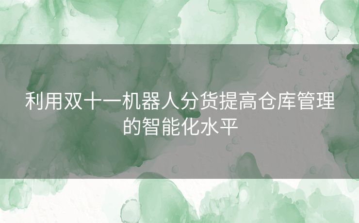 利用双十一机器人分货提高仓库管理的智能化水平