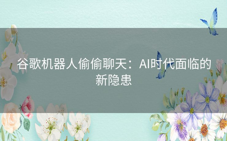谷歌机器人偷偷聊天：AI时代面临的新隐患