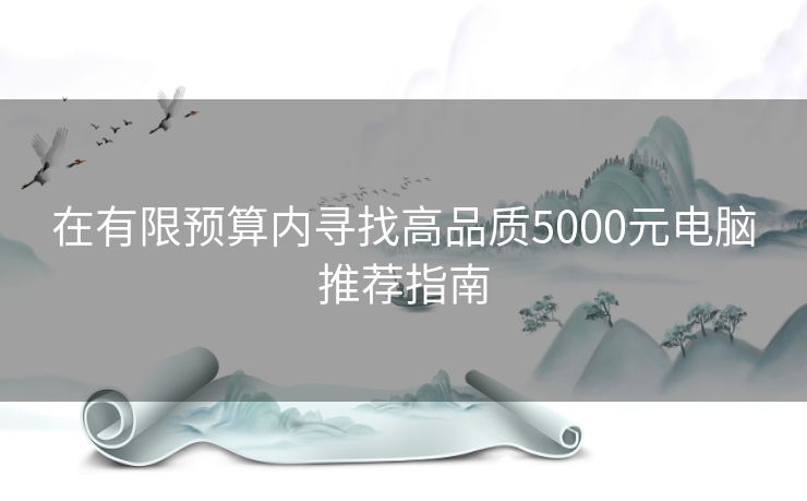 在有限预算内寻找高品质5000元电脑推荐指南