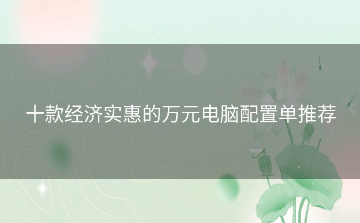 十款经济实惠的万元电脑配置单推荐