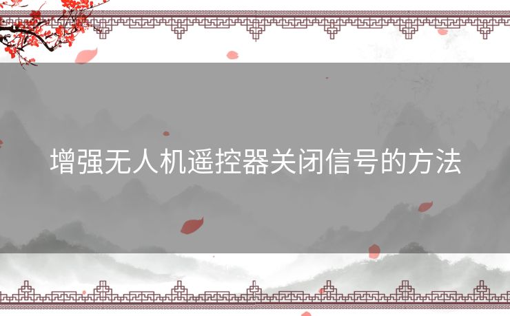 增强无人机遥控器关闭信号的方法