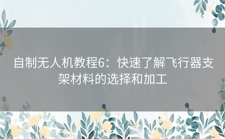 自制无人机教程6：快速了解飞行器支架材料的选择和加工