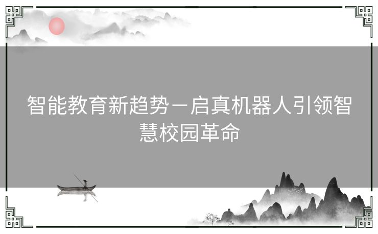 智能教育新趋势－启真机器人引领智慧校园革命