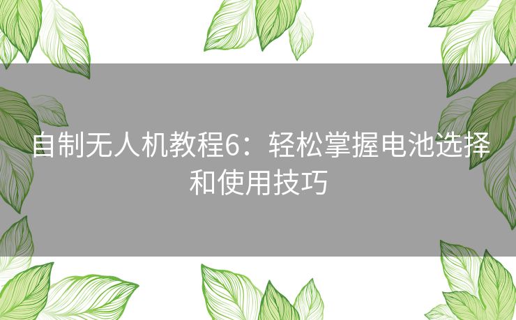 自制无人机教程6：轻松掌握电池选择和使用技巧