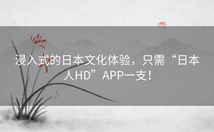 浸入式的日本文化体验，只需“日本人HD”APP一支！
