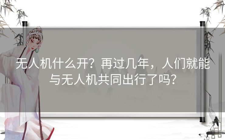 无人机什么开？再过几年，人们就能与无人机共同出行了吗？