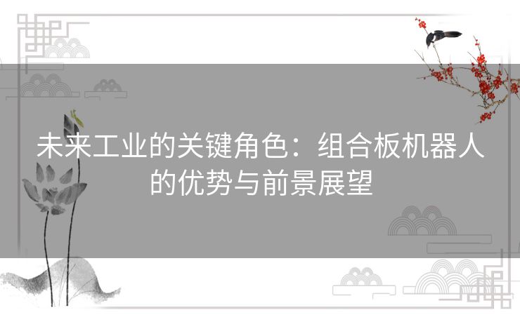 未来工业的关键角色：组合板机器人的优势与前景展望